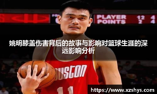 姚明膝盖伤害背后的故事与影响对篮球生涯的深远影响分析