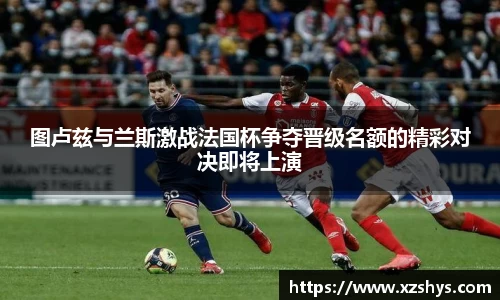 图卢兹与兰斯激战法国杯争夺晋级名额的精彩对决即将上演