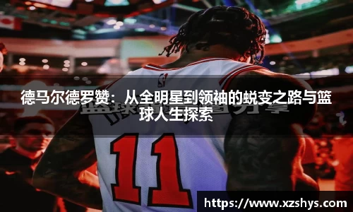 德马尔德罗赞：从全明星到领袖的蜕变之路与篮球人生探索