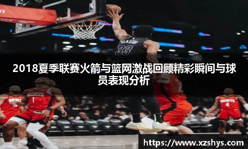 2018夏季联赛火箭与篮网激战回顾精彩瞬间与球员表现分析
