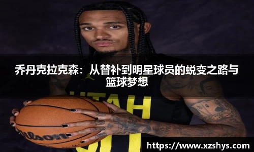 乔丹克拉克森：从替补到明星球员的蜕变之路与篮球梦想