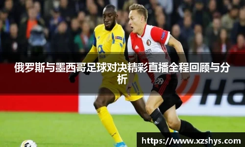 俄罗斯与墨西哥足球对决精彩直播全程回顾与分析