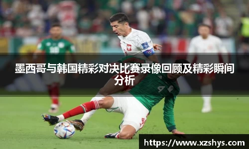 墨西哥与韩国精彩对决比赛录像回顾及精彩瞬间分析
