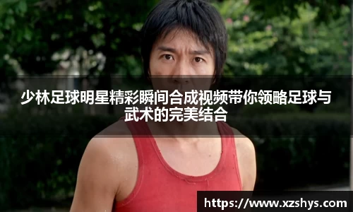 少林足球明星精彩瞬间合成视频带你领略足球与武术的完美结合